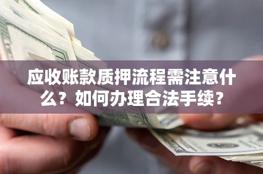 武汉应收账款质押流程需注意什么？如何办理合法手续？