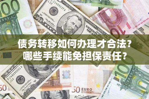 武汉债务转移如何办理才合法？哪些手续能免担保责任？