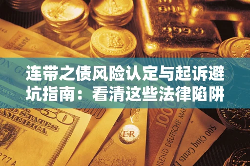 武汉连带之债风险认定与起诉避坑指南：看清这些法律陷阱，避免无辜背债