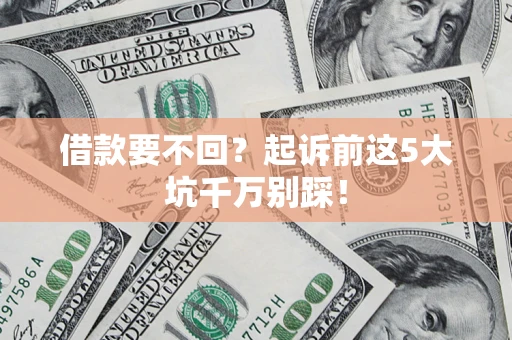 武汉借款要不回？起诉前这5大坑千万别踩！