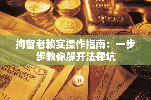 武汉拘留老赖实操作指南：一步步教你躲开法律坑