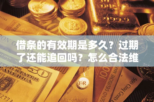 武汉借条的有效期是多久？过期了还能追回吗？怎么合法维权？