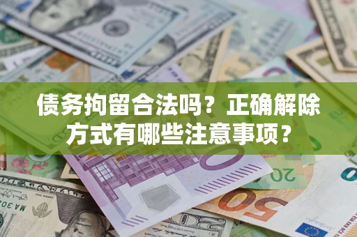 武汉债务拘留合法吗？正确解除方式有哪些注意事项？