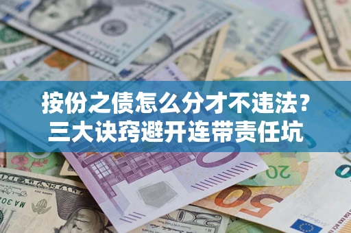 武汉按份之债怎么分才不违法？三大诀窍避开连带责任坑