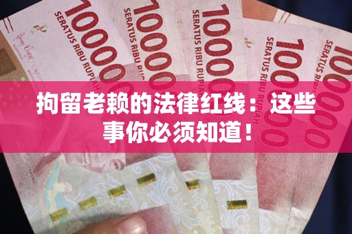 武汉拘留老赖的法律红线：这些事你必须知道！