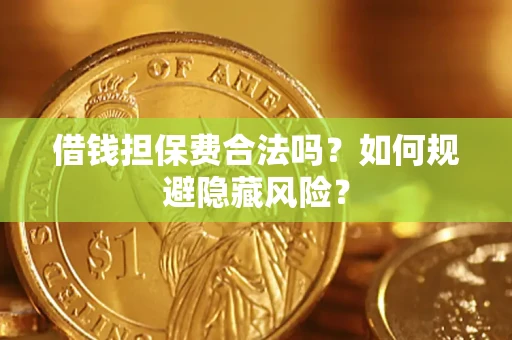 武汉借钱担保费合法吗？如何规避隐藏风险？