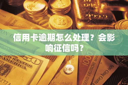 武汉信用卡逾期怎么处理？会影响征信吗？