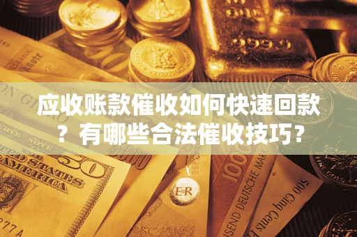 武汉应收账款催收如何快速回款？有哪些合法催收技巧？