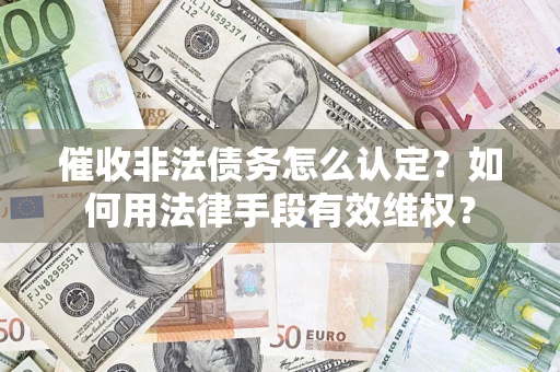 武汉催收非法债务怎么认定？如何用法律手段有效维权？