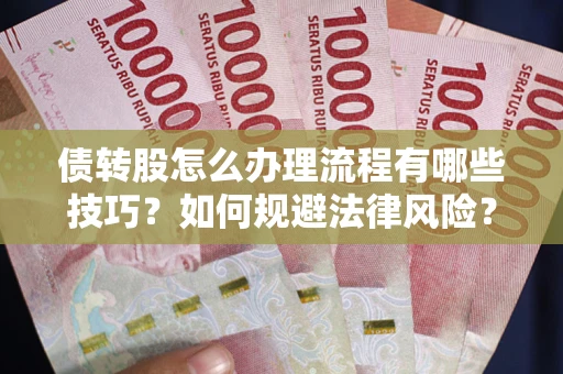 武汉债转股怎么办理流程有哪些技巧？如何规避法律风险？
