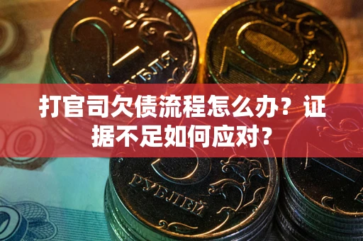 武汉打官司欠债流程怎么办？证据不足如何应对？
