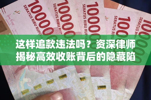 武汉这样追款违法吗？资深律师揭秘高效收账背后的隐藏陷阱