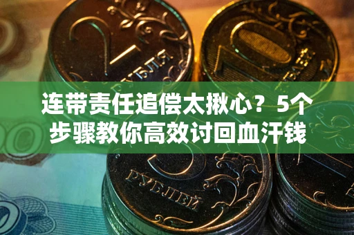 武汉连带责任追偿太揪心？5个步骤教你高效讨回血汗钱