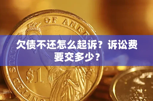 武汉欠债不还怎么起诉？诉讼费要交多少？