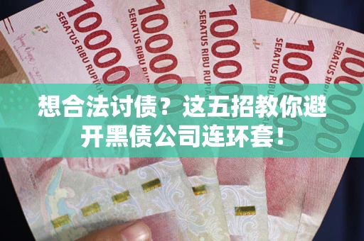 武汉想合法讨债？这五招教你避开黑债公司连环套！