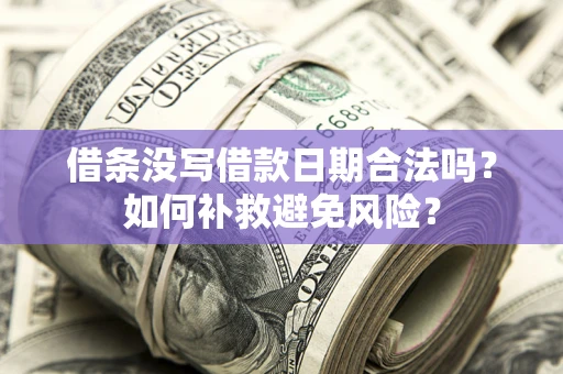 武汉借条没写借款日期合法吗？如何补救避免风险？