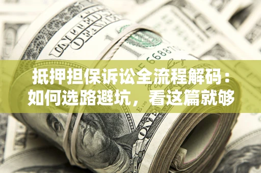 武汉抵押担保诉讼全流程解码：如何选路避坑，看这篇就够了