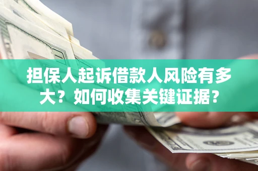武汉担保人起诉借款人风险有多大？如何收集关键证据？