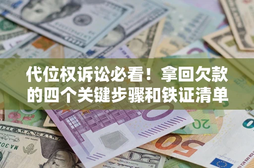 武汉代位权诉讼必看!拿回欠款的四个关键步骤和铁证清单 武汉代位权诉讼必看!拿回欠款的四个关键步骤和铁证清单