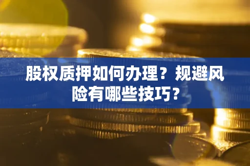 武汉股权质押如何办理？规避风险有哪些技巧？