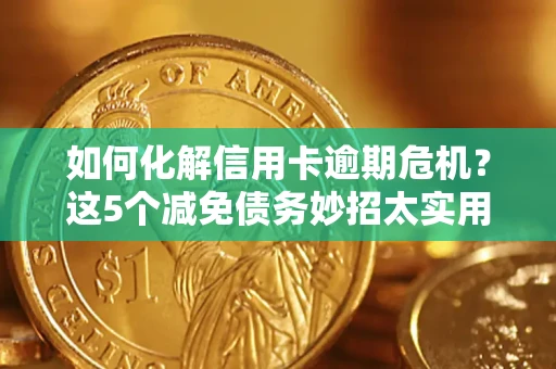 武汉如何化解信用卡逾期危机？这5个减免债务妙招太实用