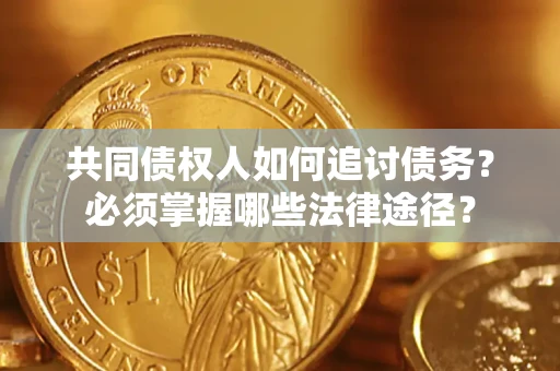 武汉共同债权人如何追讨债务？必须掌握哪些法律途径？