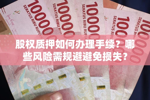 武汉股权质押如何办理手续？哪些风险需规避避免损失？