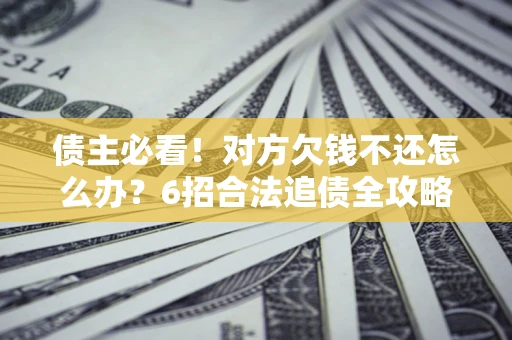 武汉债主必看！对方欠钱不还怎么办？6招合法追债全攻略