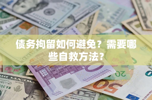 武汉债务拘留如何避免？需要哪些自救方法？