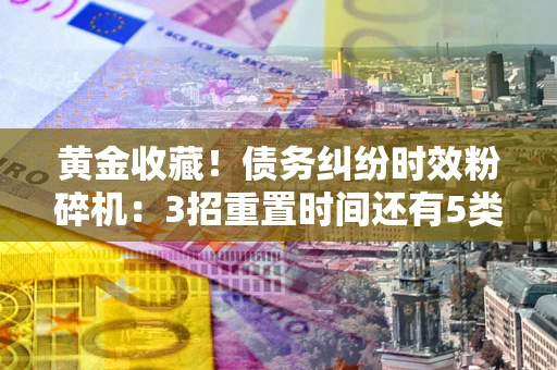 武汉黄金收藏！债务纠纷时效粉碎机：3招重置时间还有5类不设年限的特殊债务