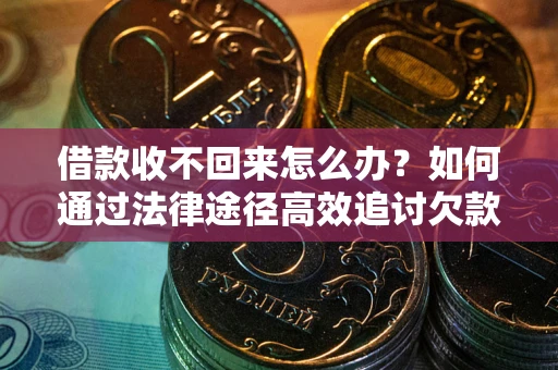 武汉借款收不回来怎么办?如何通过法律途径高效追讨欠款? 武汉借款收不回来怎么办?如何通过法律途径高效追讨欠款?