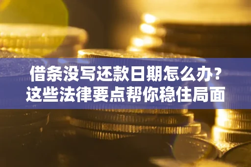 武汉借条没写还款日期怎么办？这些法律要点帮你稳住局面