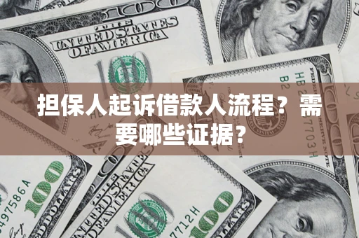 武汉担保人起诉借款人流程?需要哪些证据? 武汉担保人起诉借款人流程?需要哪些证据?