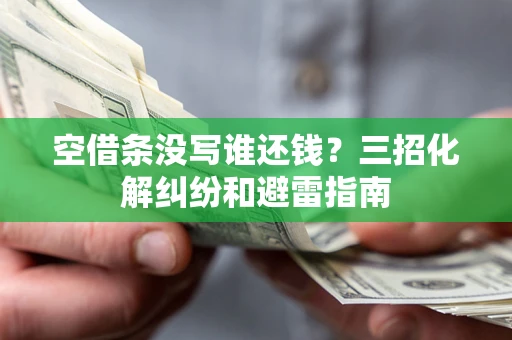 武汉空借条没写谁还钱？三招化解纠纷和避雷指南