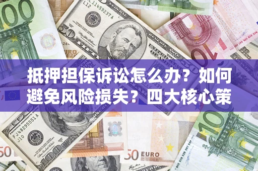 武汉抵押担保诉讼怎么办？如何避免风险损失？四大核心策略全解读