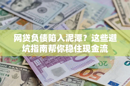武汉网贷负债陷入泥潭？这些避坑指南帮你稳住现金流