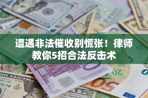 武汉遭遇非法催收别慌张！律师教你5招合法反击术