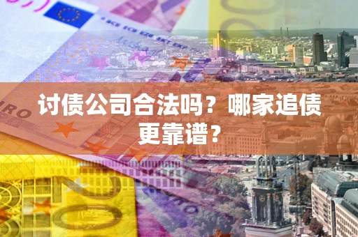 武汉讨债公司合法吗？哪家追债更靠谱？