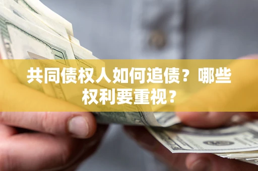 武汉共同债权人如何追债？哪些权利要重视？