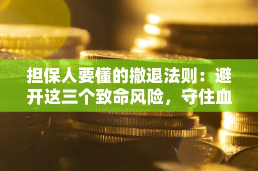 武汉担保人要懂的撤退法则：避开这三个致命风险，守住血汗钱