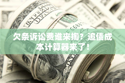 武汉欠条诉讼费谁来掏？追债成本计算器来了！