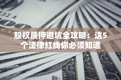 武汉股权质押避坑全攻略：这5个法律红线你必须知道