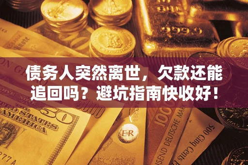 武汉债务人突然离世，欠款还能追回吗？避坑指南快收好！