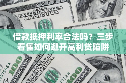 武汉借款抵押利率合法吗？三步看懂如何避开高利贷陷阱
