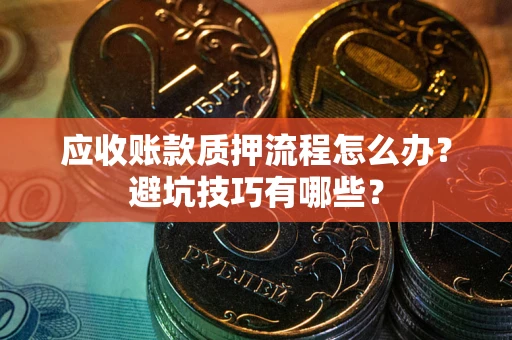 武汉应收账款质押流程怎么办？避坑技巧有哪些？