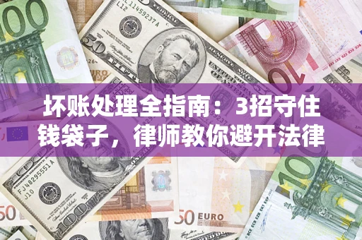 武汉坏账处理全指南：3招守住钱袋子，律师教你避开法律雷区