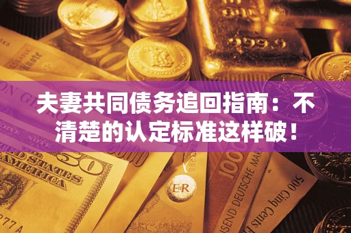 武汉夫妻共同债务追回指南：不清楚的认定标准这样破！