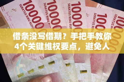 武汉借条没写借期？手把手教你4个关键维权要点，避免人财两空