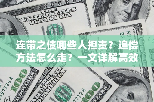 武汉连带之债哪些人担责？追偿方法怎么走？一文详解高效维权流程