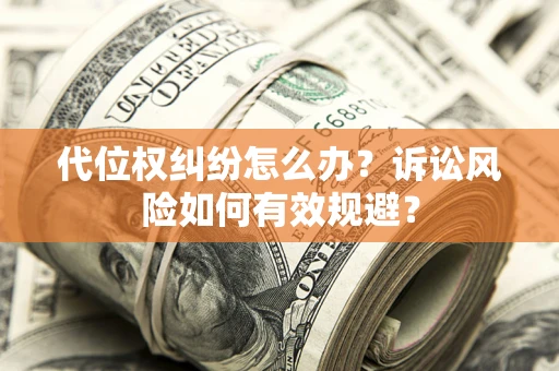 武汉代位权纠纷怎么办？诉讼风险如何有效规避？
